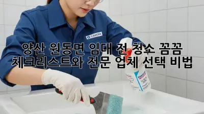 양산 원동면 임대 전 청소: 꼼꼼 체크리스트와 전문 업체 선택 비법