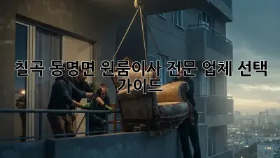 칠곡 동명면 원룸이사, 전문 업체 선택 가이드